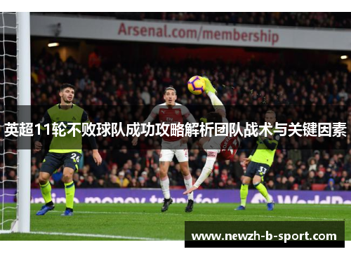英超11轮不败球队成功攻略解析团队战术与关键因素