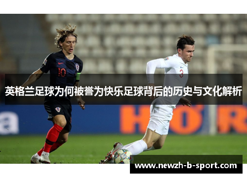 英格兰足球为何被誉为快乐足球背后的历史与文化解析 英格兰足球为何被誉为快乐足球背后的历史与文化解析