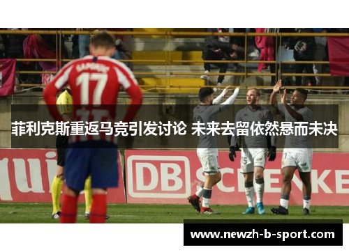 菲利克斯重返马竞引发讨论 未来去留依然悬而未决 菲利克斯重返马竞引发讨论 未来去留依然悬而未决