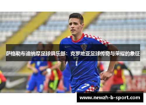 萨格勒布迪纳摩足球俱乐部：克罗地亚足球传奇与荣耀的象征