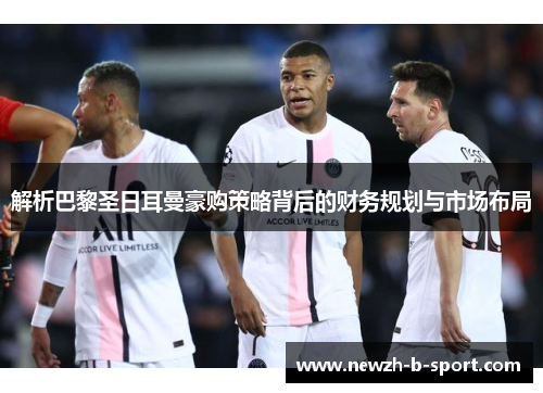 解析巴黎圣日耳曼豪购策略背后的财务规划与市场布局