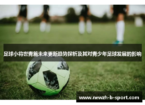 足球小将世青篇未来更新趋势探析及其对青少年足球发展的影响 足球小将世青篇未来更新趋势探析及其对青少年足球发展的影响