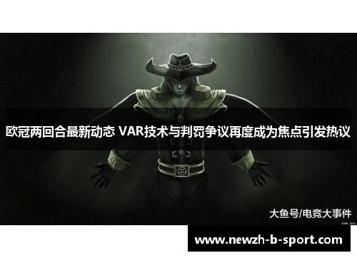 欧冠两回合最新动态 VAR技术与判罚争议再度成为焦点引发热议