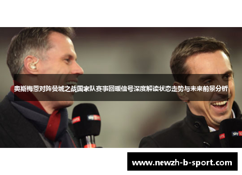 奥斯梅恩对阵曼城之战国家队赛事回暖信号深度解读状态走势与未来前景分析 奥斯梅恩对阵曼城之战国家队赛事回暖信号深度解读状态走势与未来前景分析