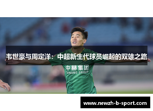 韦世豪与周定洋：中超新生代球员崛起的双雄之路