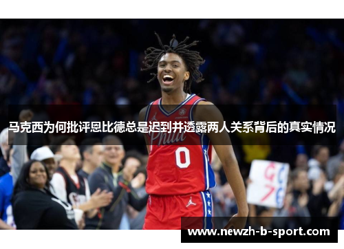 马克西为何批评恩比德总是迟到并透露两人关系背后的真实情况