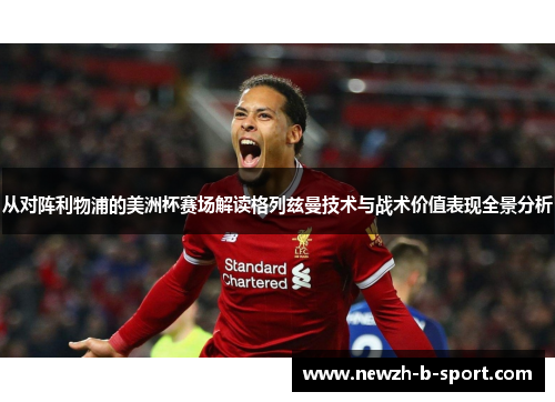 从对阵利物浦的美洲杯赛场解读格列兹曼技术与战术价值表现全景分析