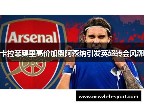 卡拉菲奥里高价加盟阿森纳引发英超转会风潮