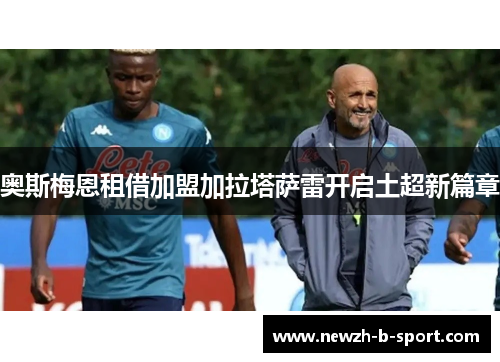 奥斯梅恩租借加盟加拉塔萨雷开启土超新篇章