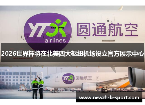 2026世界杯将在北美四大枢纽机场设立官方展示中心 2026世界杯将在北美四大枢纽机场设立官方展示中心