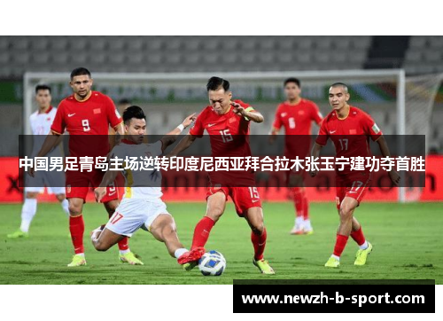 中国男足青岛主场逆转印度尼西亚拜合拉木张玉宁建功夺首胜