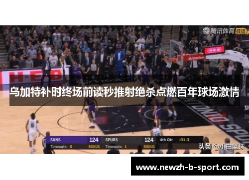 乌加特补时终场前读秒推射绝杀点燃百年球场激情