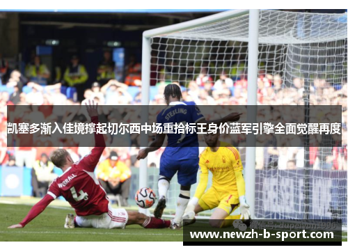 凯塞多渐入佳境撑起切尔西中场重拾标王身价蓝军引擎全面觉醒再度 凯塞多渐入佳境撑起切尔西中场重拾标王身价蓝军引擎全面觉醒再度