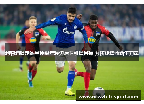 利物浦锁定德甲顶级年轻边后卫引援目标 为防线增添新生力量