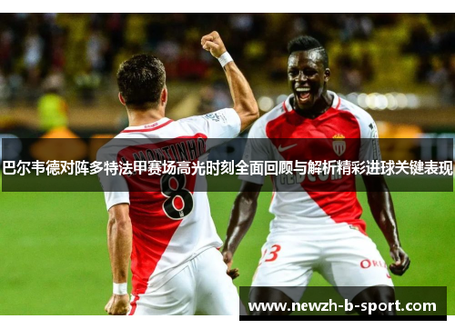 巴尔韦德对阵多特法甲赛场高光时刻全面回顾与解析精彩进球关键表现