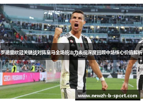 罗德里欧冠关键战对阵皇马全场统治力表现深度回顾中场核心价值解析 罗德里欧冠关键战对阵皇马全场统治力表现深度回顾中场核心价值解析