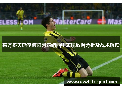 莱万多夫斯基对阵阿森纳西甲表现数据分析及战术解读