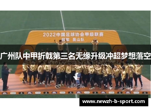 广州队中甲折戟第三名无缘升级冲超梦想落空 广州队中甲折戟第三名无缘升级冲超梦想落空