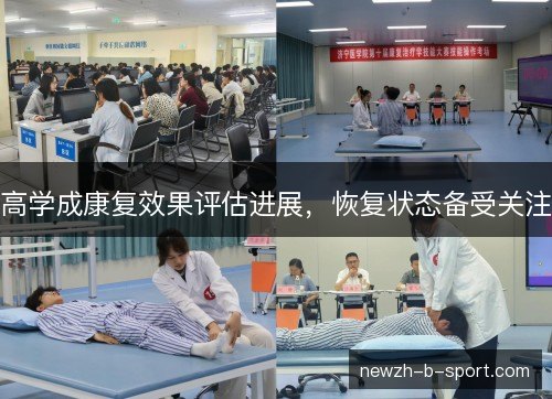 高学成康复效果评估进展，恢复状态备受关注